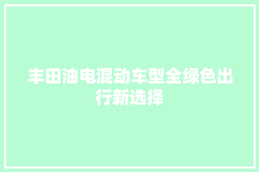 丰田油电混动车型全绿色出行新选择