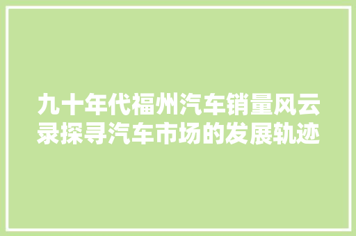九十年代福州汽车销量风云录探寻汽车市场的发展轨迹