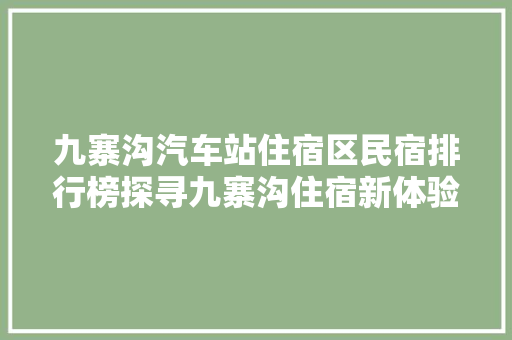 九寨沟汽车站住宿区民宿排行榜探寻九寨沟住宿新体验