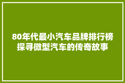 80年代最小汽车品牌排行榜探寻微型汽车的传奇故事
