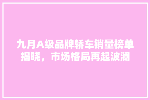 九月A级品牌轿车销量榜单揭晓，市场格局再起波澜