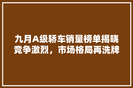 九月A级轿车销量榜单揭晓竞争激烈，市场格局再洗牌