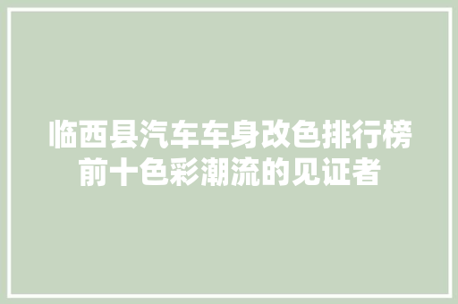 临西县汽车车身改色排行榜前十色彩潮流的见证者