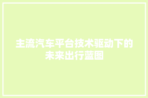 主流汽车平台技术驱动下的未来出行蓝图