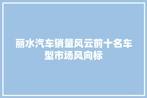 丽水汽车销量风云前十名车型市场风向标