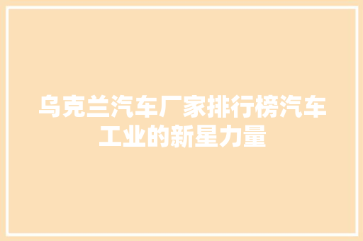 乌克兰汽车厂家排行榜汽车工业的新星力量