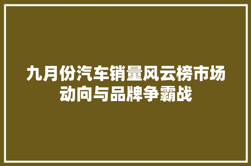 九月份汽车销量风云榜市场动向与品牌争霸战
