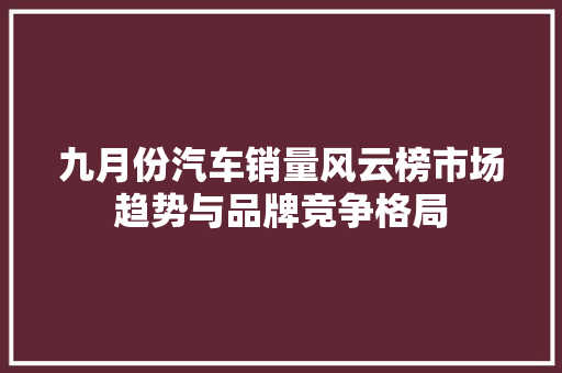 九月份汽车销量风云榜市场趋势与品牌竞争格局