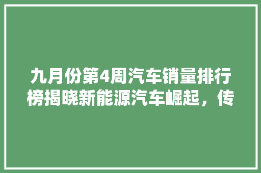 九月份第4周汽车销量排行榜揭晓新能源汽车崛起，传统车企面临挑战