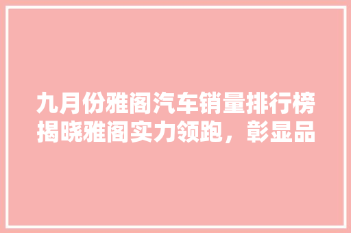 九月份雅阁汽车销量排行榜揭晓雅阁实力领跑，彰显品牌魅力