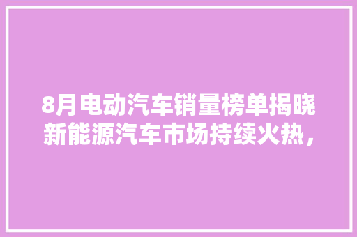 8月电动汽车销量榜单揭晓新能源汽车市场持续火热，绿色出行成新趋势