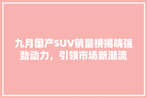 九月国产SUV销量榜揭晓强劲动力，引领市场新潮流