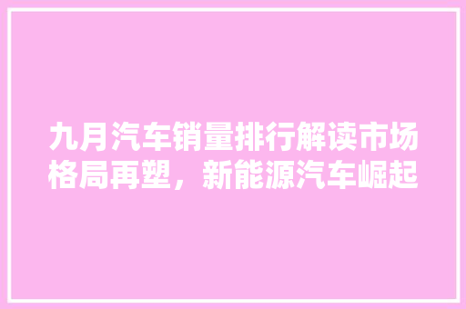 九月汽车销量排行解读市场格局再塑，新能源汽车崛起