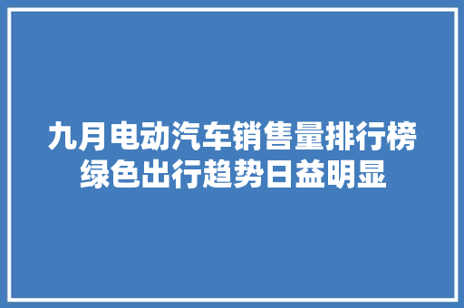 九月电动汽车销售量排行榜绿色出行趋势日益明显
