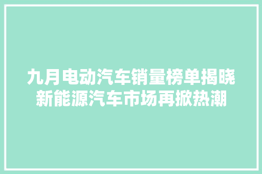 九月电动汽车销量榜单揭晓新能源汽车市场再掀热潮