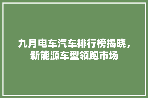 九月电车汽车排行榜揭晓，新能源车型领跑市场