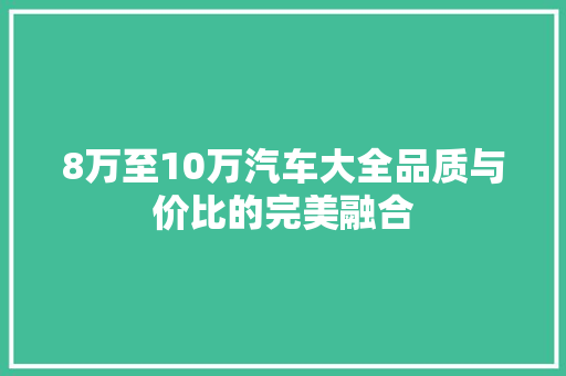 8万至10万汽车大全品质与价比的完美融合