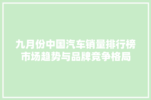 九月份中国汽车销量排行榜市场趋势与品牌竞争格局