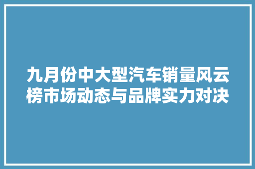 九月份中大型汽车销量风云榜市场动态与品牌实力对决