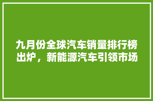 九月份全球汽车销量排行榜出炉，新能源汽车引领市场新风向