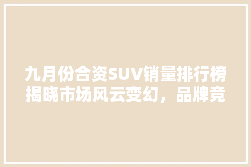 九月份合资SUV销量排行榜揭晓市场风云变幻，品牌竞争激烈