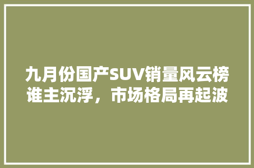 九月份国产SUV销量风云榜谁主沉浮，市场格局再起波澜
