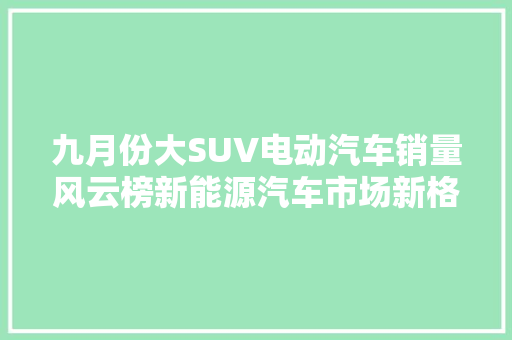 九月份大SUV电动汽车销量风云榜新能源汽车市场新格局