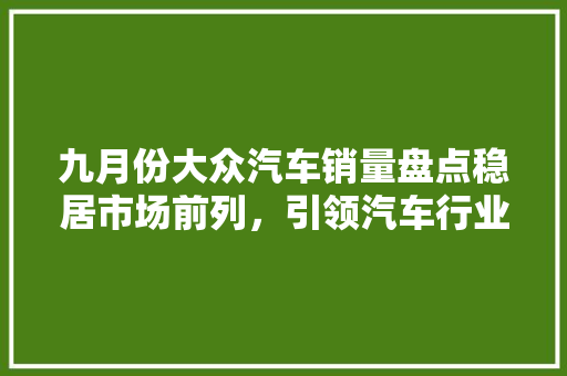 九月份大众汽车销量盘点稳居市场前列，引领汽车行业新风向