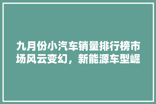 九月份小汽车销量排行榜市场风云变幻，新能源车型崛起