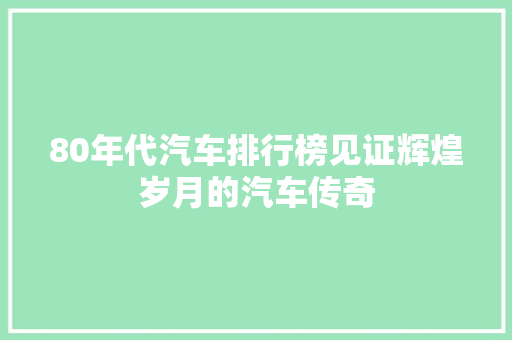 80年代汽车排行榜见证辉煌岁月的汽车传奇