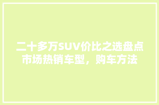 二十多万SUV价比之选盘点市场热销车型，购车方法