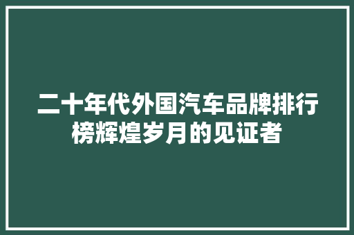 二十年代外国汽车品牌排行榜辉煌岁月的见证者