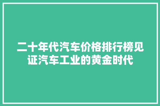 二十年代汽车价格排行榜见证汽车工业的黄金时代