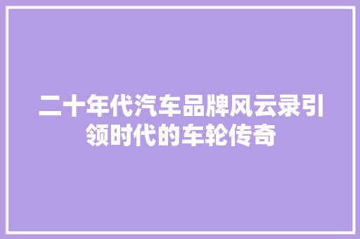 二十年代汽车品牌风云录引领时代的车轮传奇