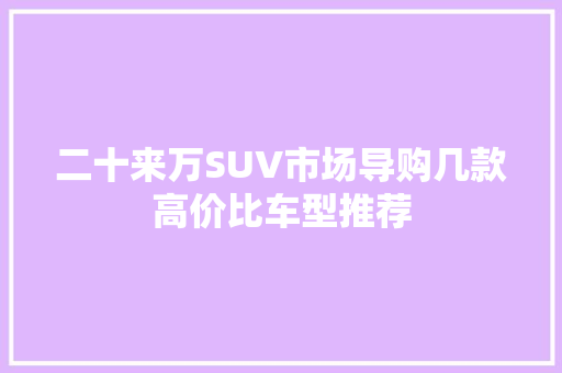 二十来万SUV市场导购几款高价比车型推荐