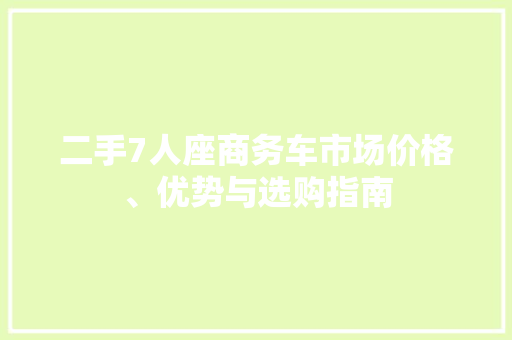 二手7人座商务车市场价格、优势与选购指南