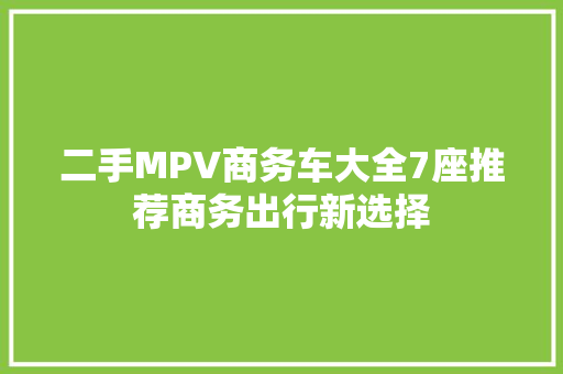 二手MPV商务车大全7座推荐商务出行新选择