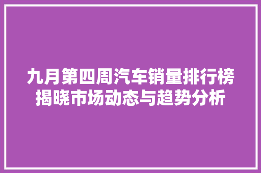 九月第四周汽车销量排行榜揭晓市场动态与趋势分析