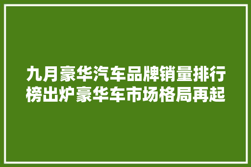 九月豪华汽车品牌销量排行榜出炉豪华车市场格局再起波澜