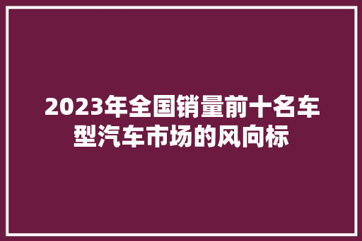 2023年全国销量前十名车型汽车市场的风向标