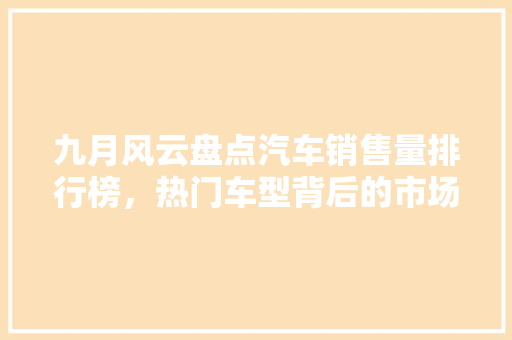 九月风云盘点汽车销售量排行榜，热门车型背后的市场逻辑