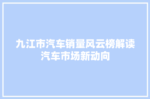 九江市汽车销量风云榜解读汽车市场新动向