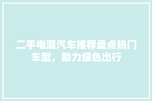 二手电混汽车推荐盘点热门车型，助力绿色出行