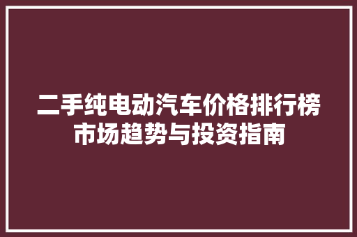 二手纯电动汽车价格排行榜市场趋势与投资指南