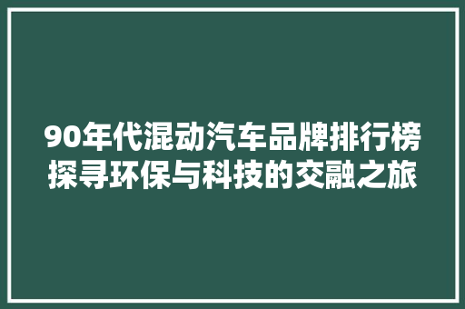 90年代混动汽车品牌排行榜探寻环保与科技的交融之旅