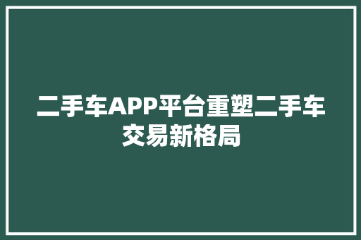 二手车APP平台重塑二手车交易新格局