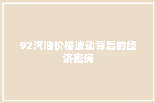 92汽油价格波动背后的经济密码
