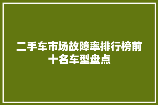 二手车市场故障率排行榜前十名车型盘点