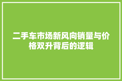 二手车市场新风向销量与价格双升背后的逻辑