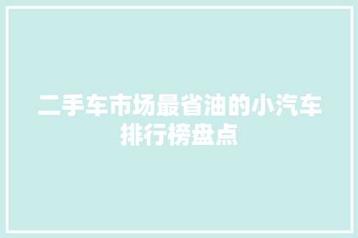 二手车市场最省油的小汽车排行榜盘点